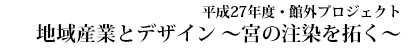 平成27年度・館外プロジェクト 地域産業とデザイン 宮の注染を拓く